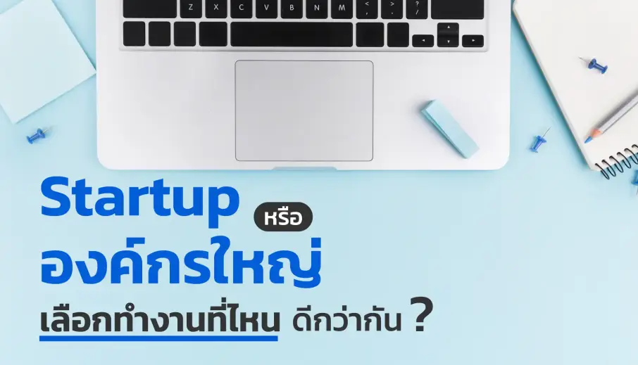 Startup หรือองค์กรใหญ่? เลือกทำงานที่ไหนดีกว่ากัน ตัดสินใจอย่างไรให้ชีวิตการทำงานของคุณมีความสุข